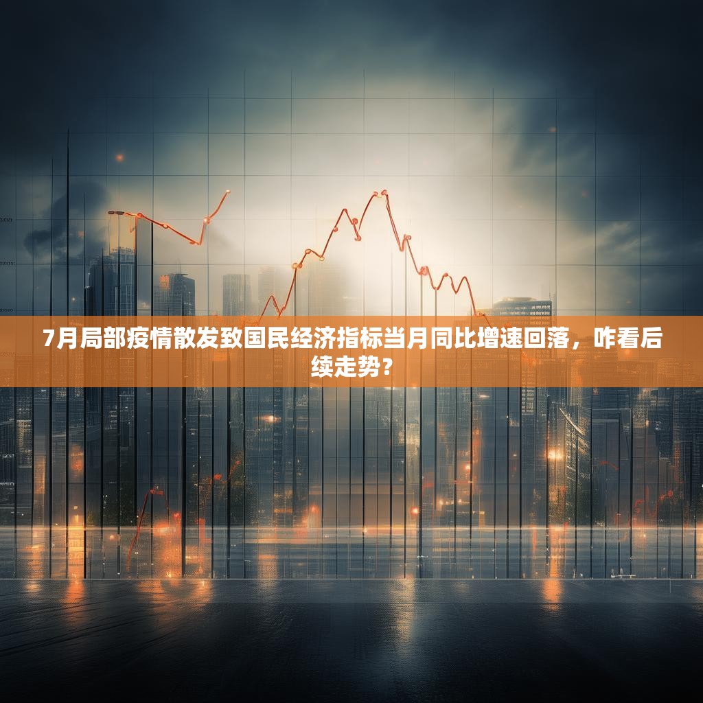 7月局部疫情散发致国民经济指标当月同比增速回落，咋看后续走势？
