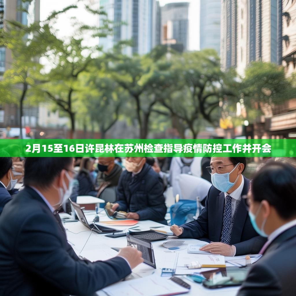2月15至16日许昆林在苏州检查指导疫情防控工作并开会