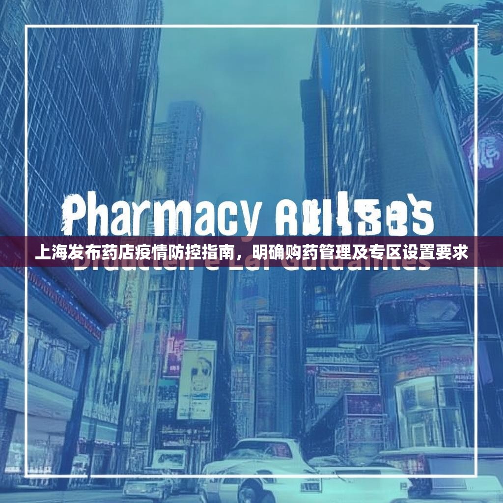 上海发布药店疫情防控指南，明确购药管理及专区设置要求