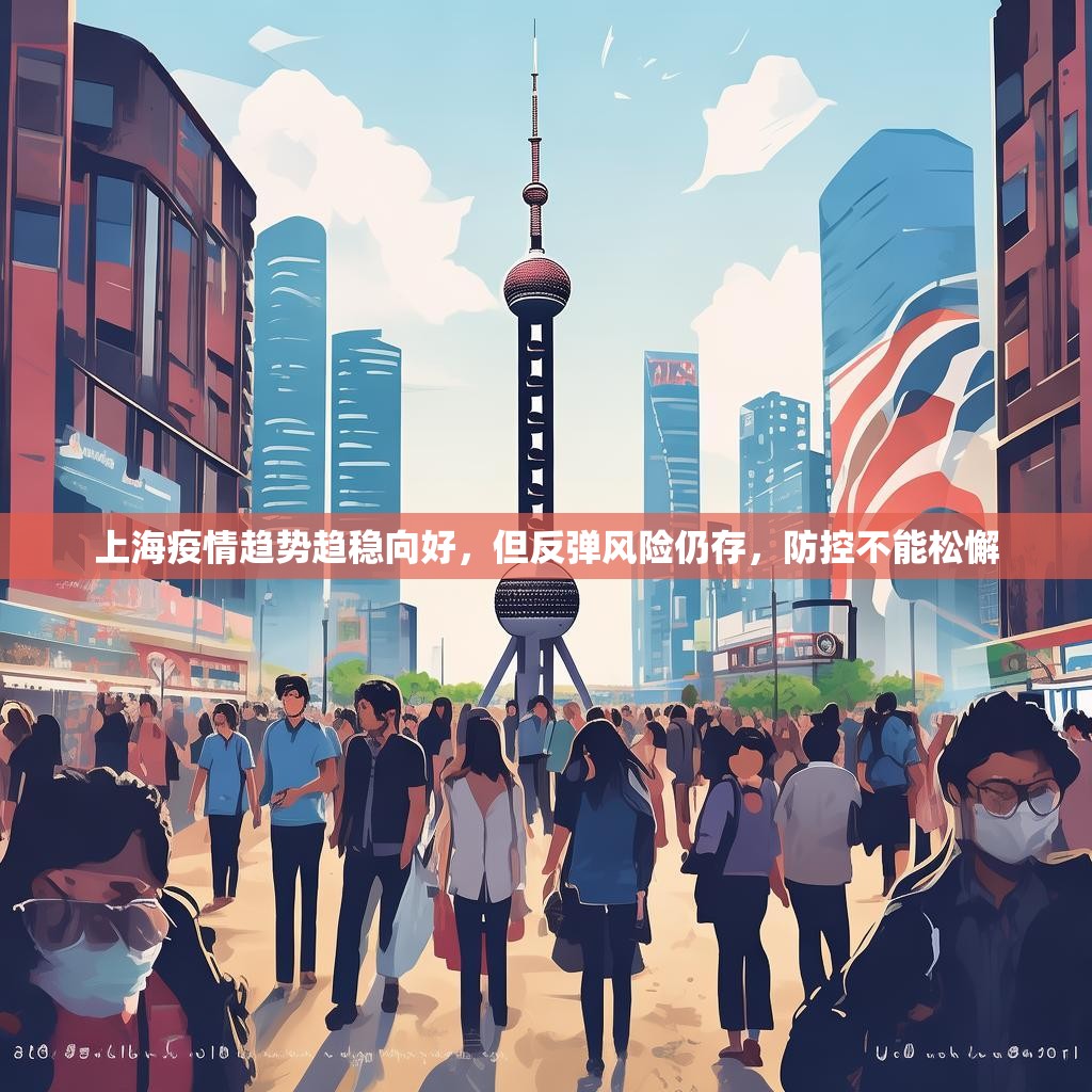 上海疫情趋势趋稳向好,但反弹风险仍存,防控不能松懈