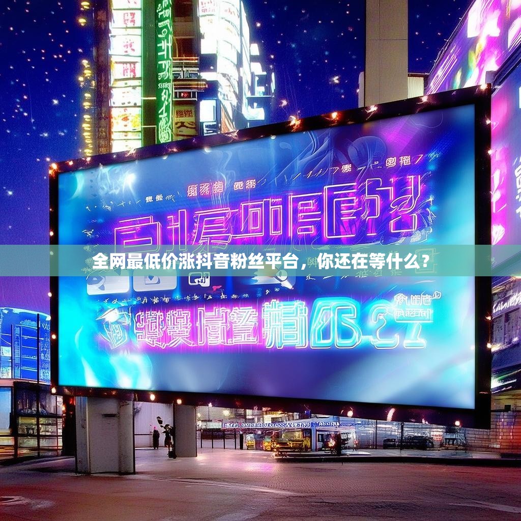 全网最低价涨抖音粉丝平台，你还在等什么？