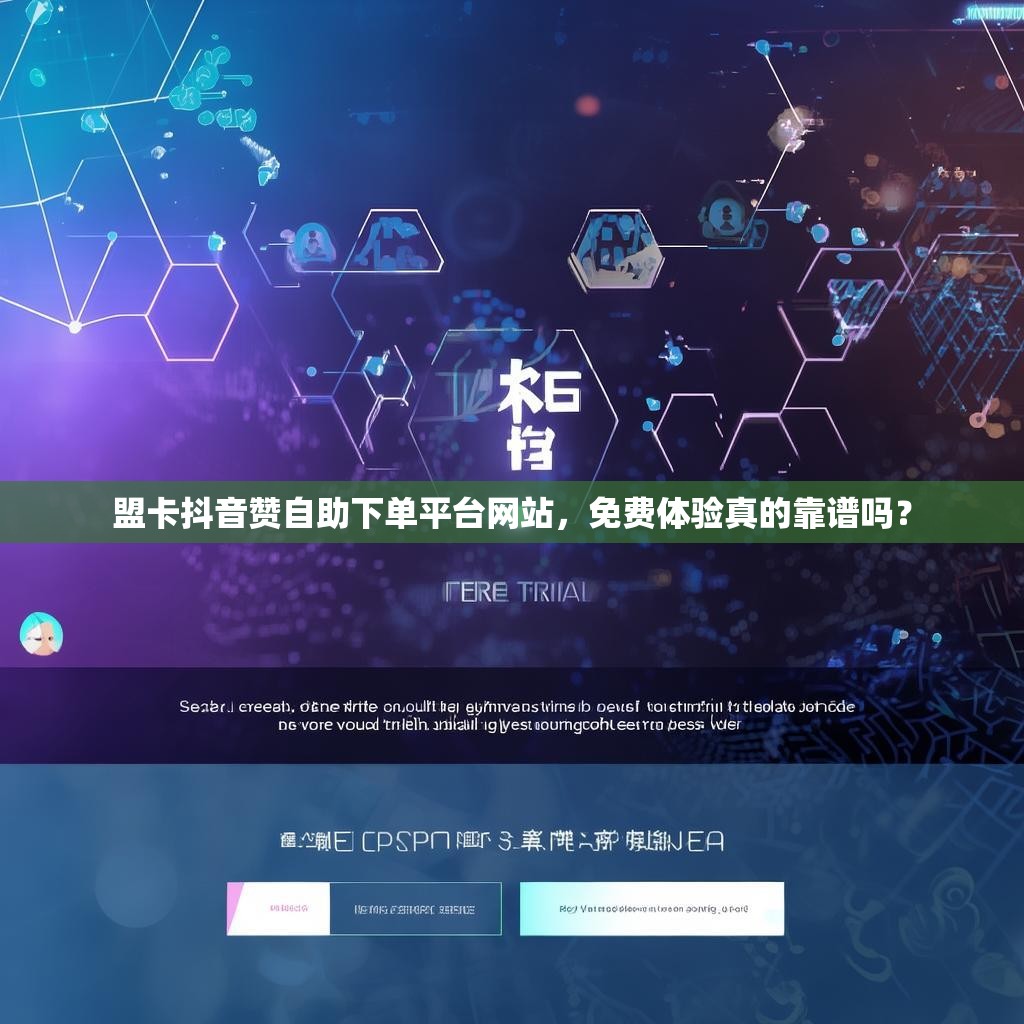盟卡抖音赞自助下单平台网站，免费体验真的靠谱吗？