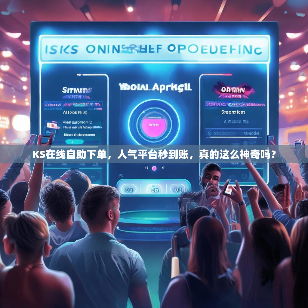 KS在线自助下单，人气平台秒到账，真的这么神奇吗？