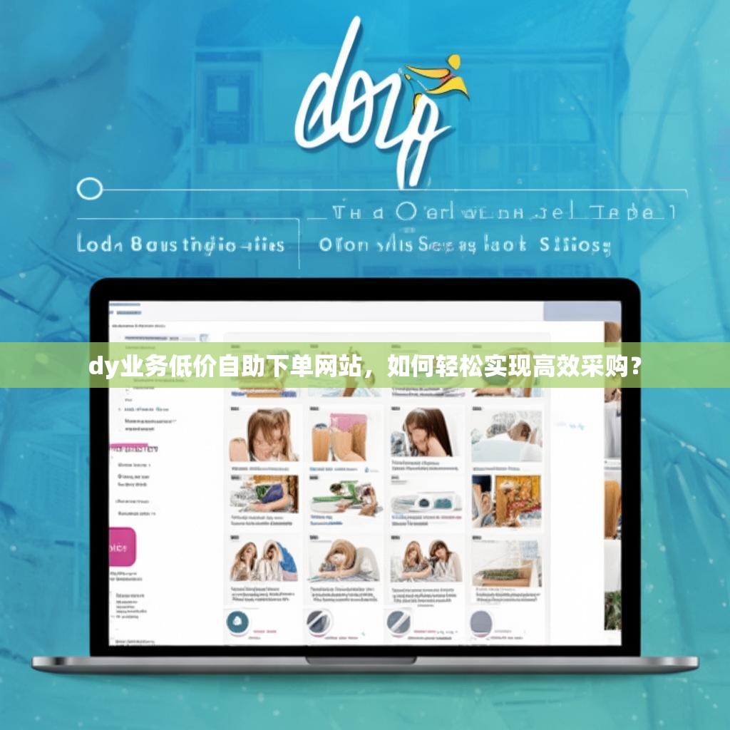 dy业务低价自助下单网站，如何轻松实现高效采购？
