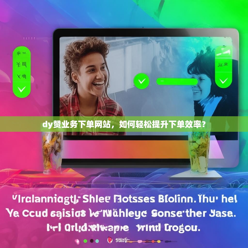 dy赞业务下单网站，如何轻松提升下单效率？