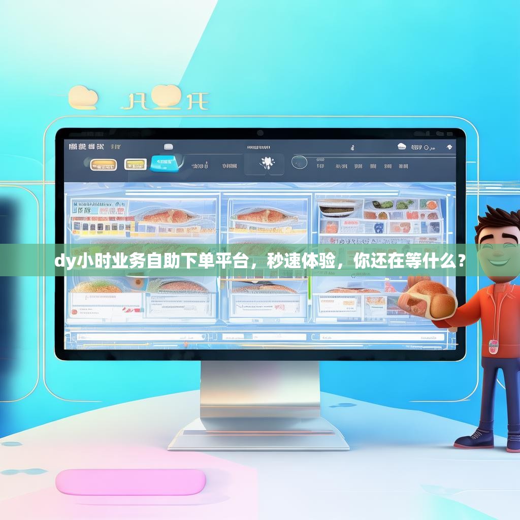 dy小时业务自助下单平台，秒速体验，你还在等什么？