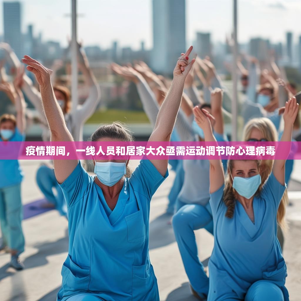 疫情期间，一线人员和居家大众亟需运动调节防心理病毒