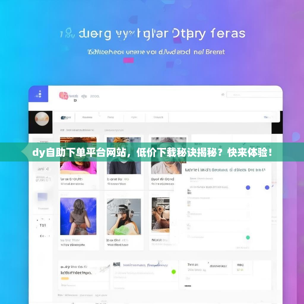 dy自助下单平台网站，低价下载秘诀揭秘？快来体验！