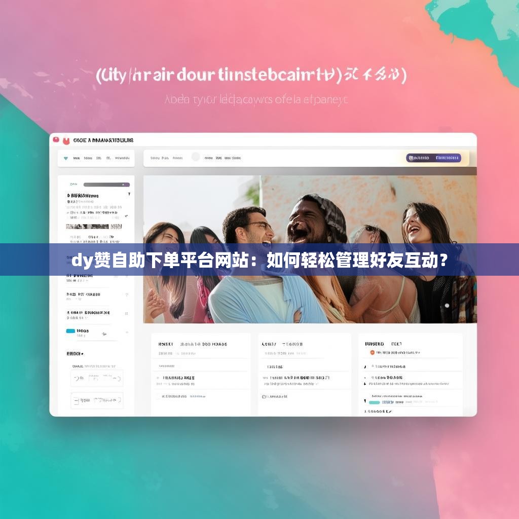 dy赞自助下单平台网站：如何轻松管理好友互动？