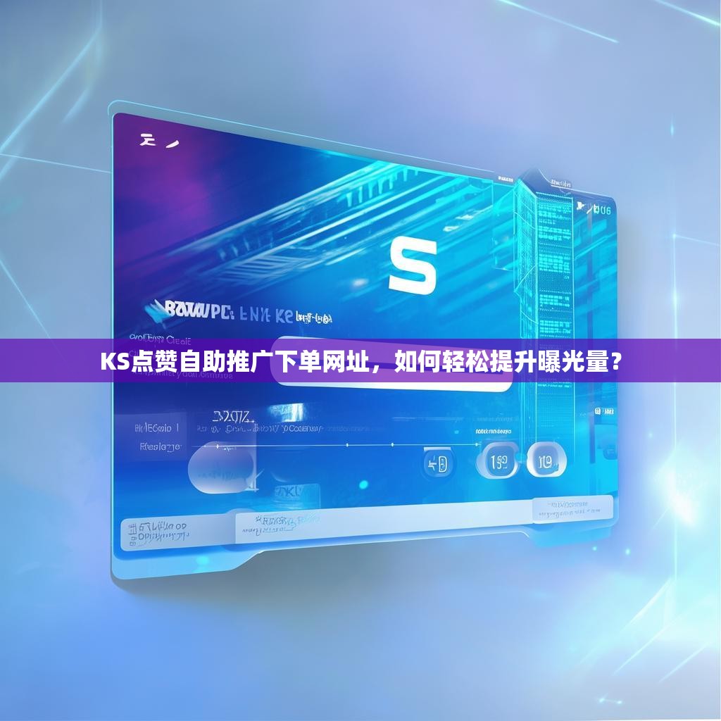 KS点赞自助推广下单网址，如何轻松提升曝光量？