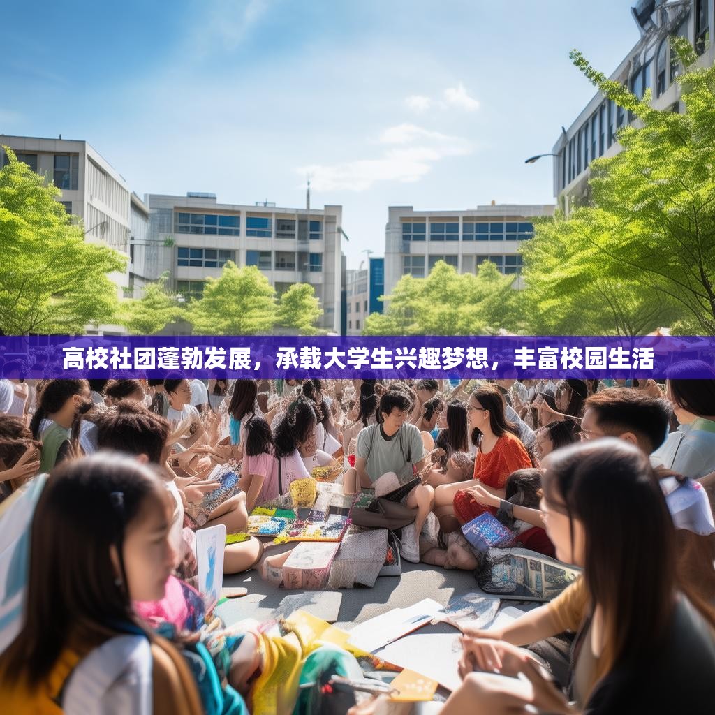 高校社团蓬勃发展，承载大学生兴趣梦想，丰富校园生活