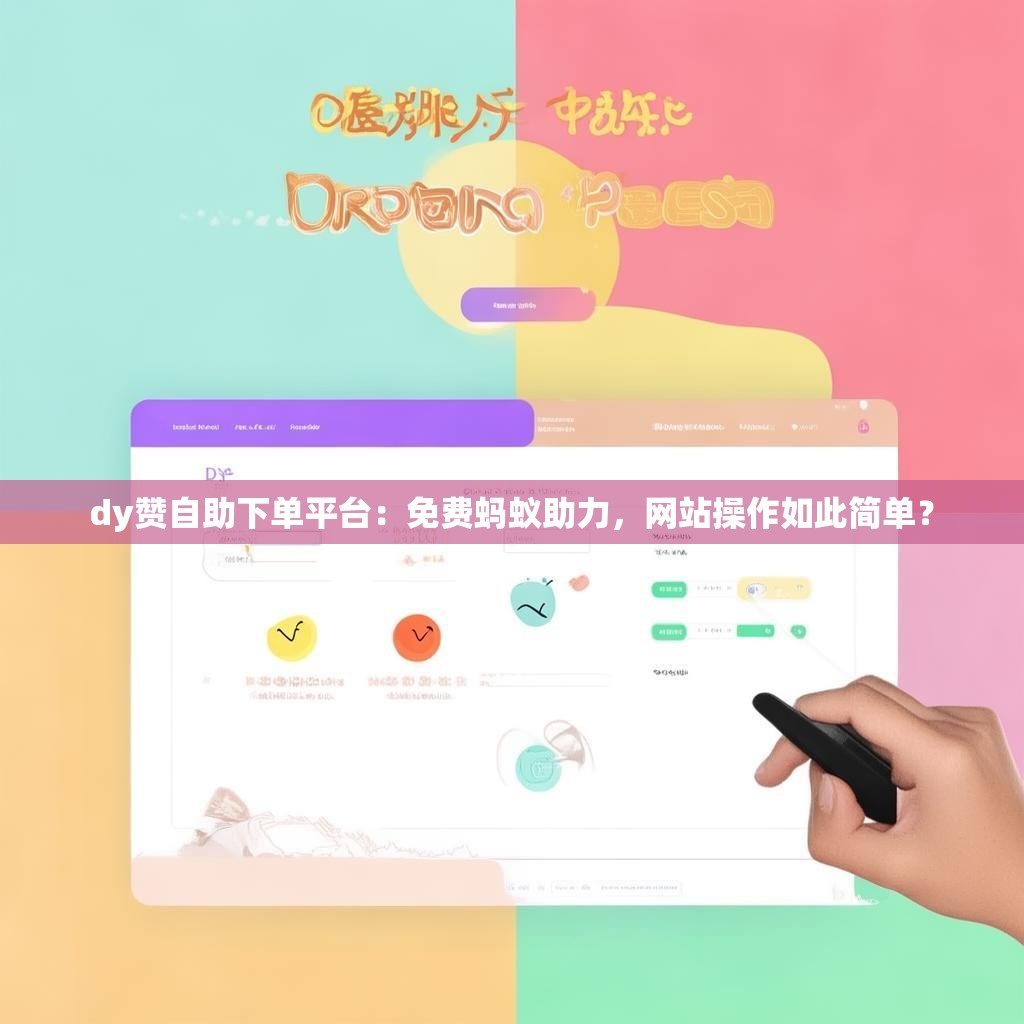 dy赞自助下单平台：免费蚂蚁助力，网站操作如此简单？