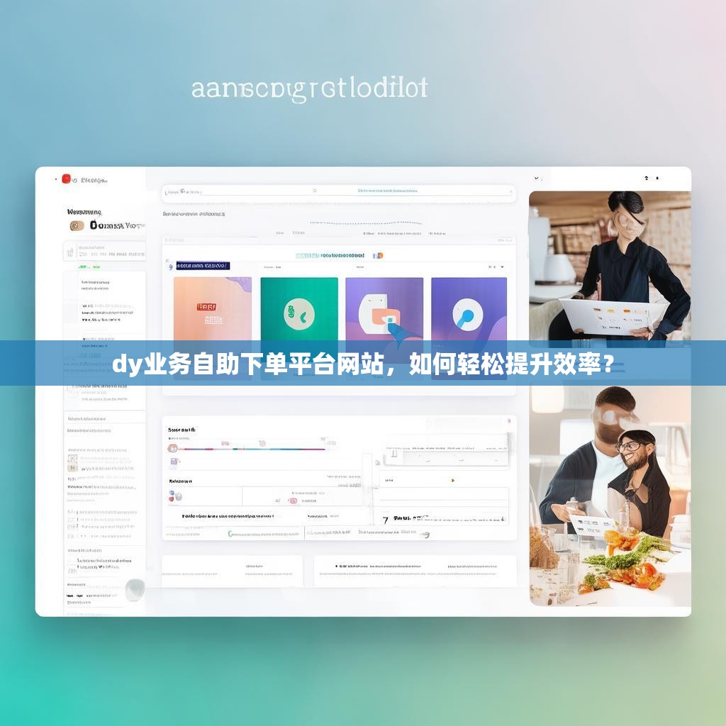 dy业务自助下单平台网站，如何轻松提升效率？