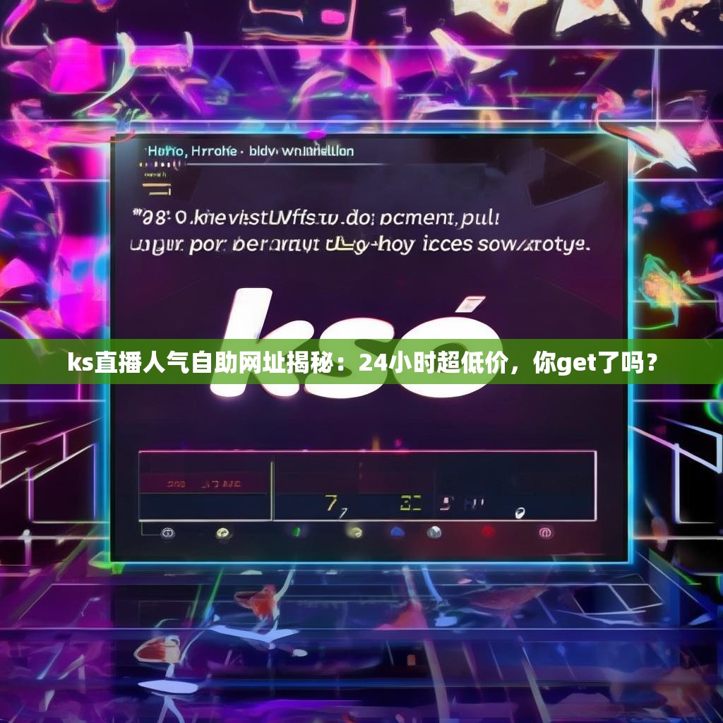 ks直播人气自助网址揭秘：24小时超低价，你get了吗？