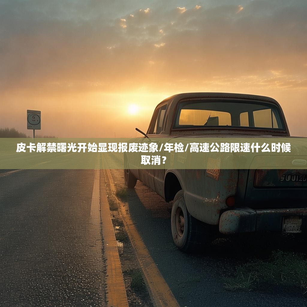 皮卡解禁曙光开始显现报废迹象/年检/高速公路限速什么时候取消？