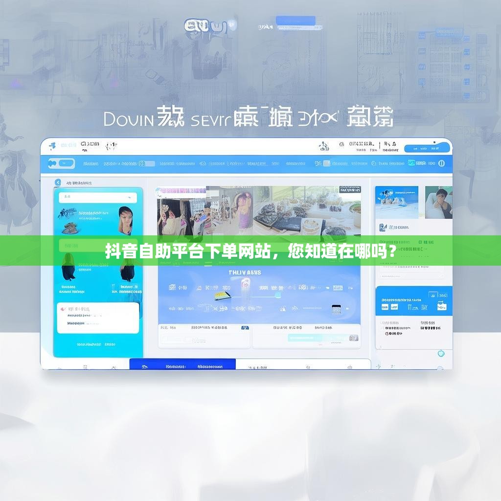 抖音自助平台下单网站，您知道在哪吗？