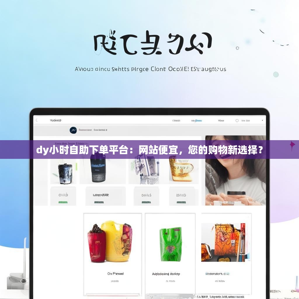 dy小时自助下单平台：网站便宜，您的购物新选择？