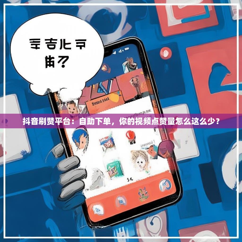 抖音刷赞平台：自助下单，你的视频点赞量怎么这么少？