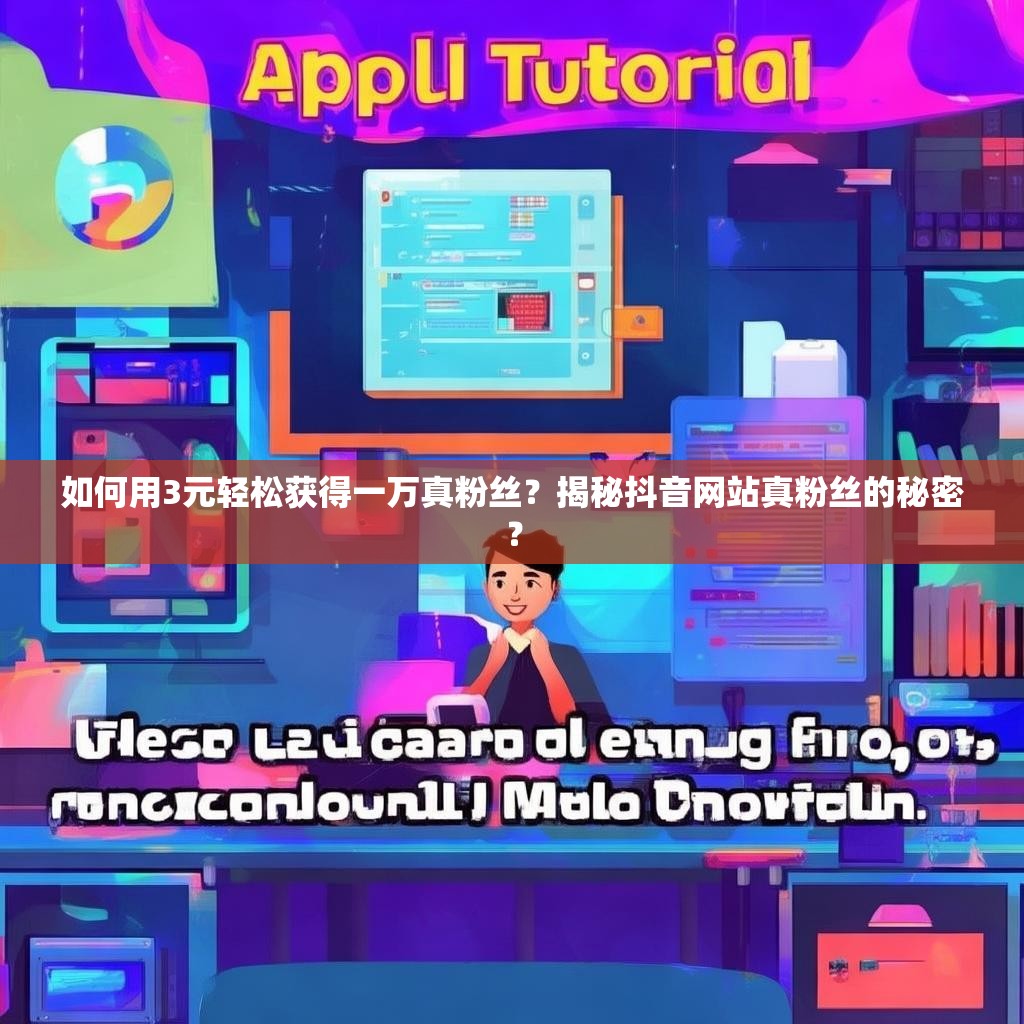 如何用3元轻松获得一万真粉丝？揭秘抖音网站真粉丝的秘密？