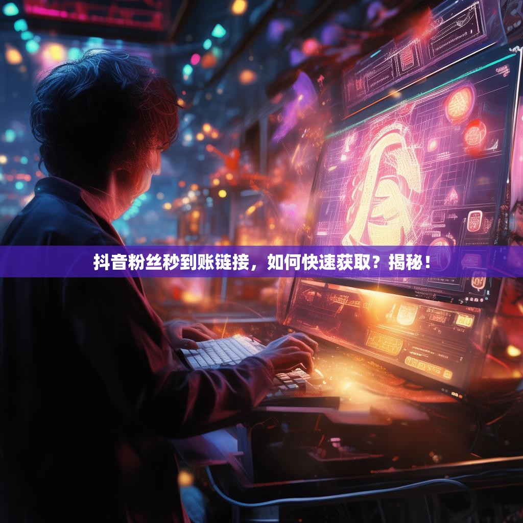 抖音粉丝秒到账链接，如何快速获取？揭秘！