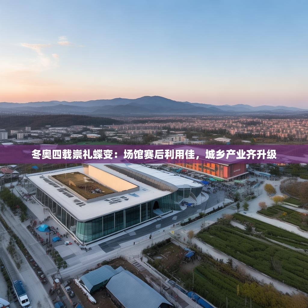 冬奥四载崇礼蝶变：场馆赛后利用佳，城乡产业齐升级