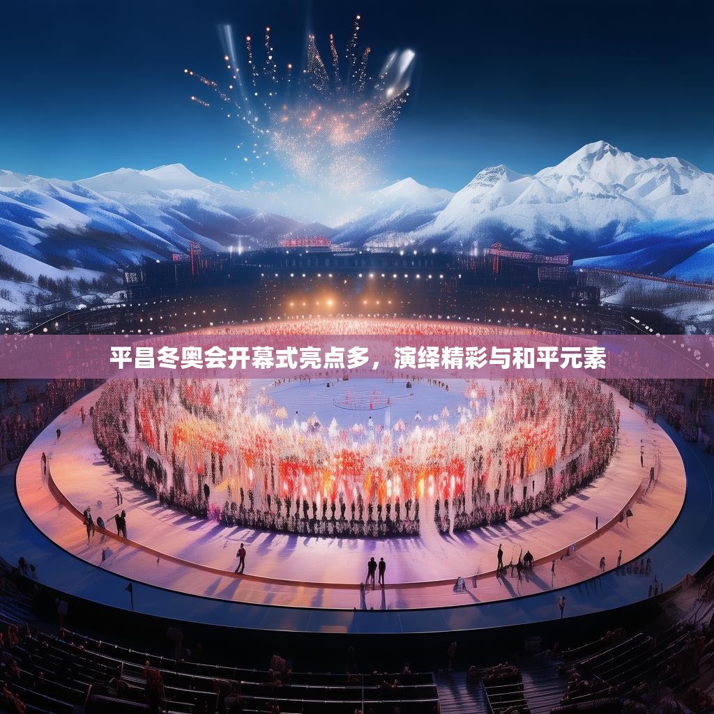 平昌冬奥会开幕式亮点多，演绎精彩与和平元素