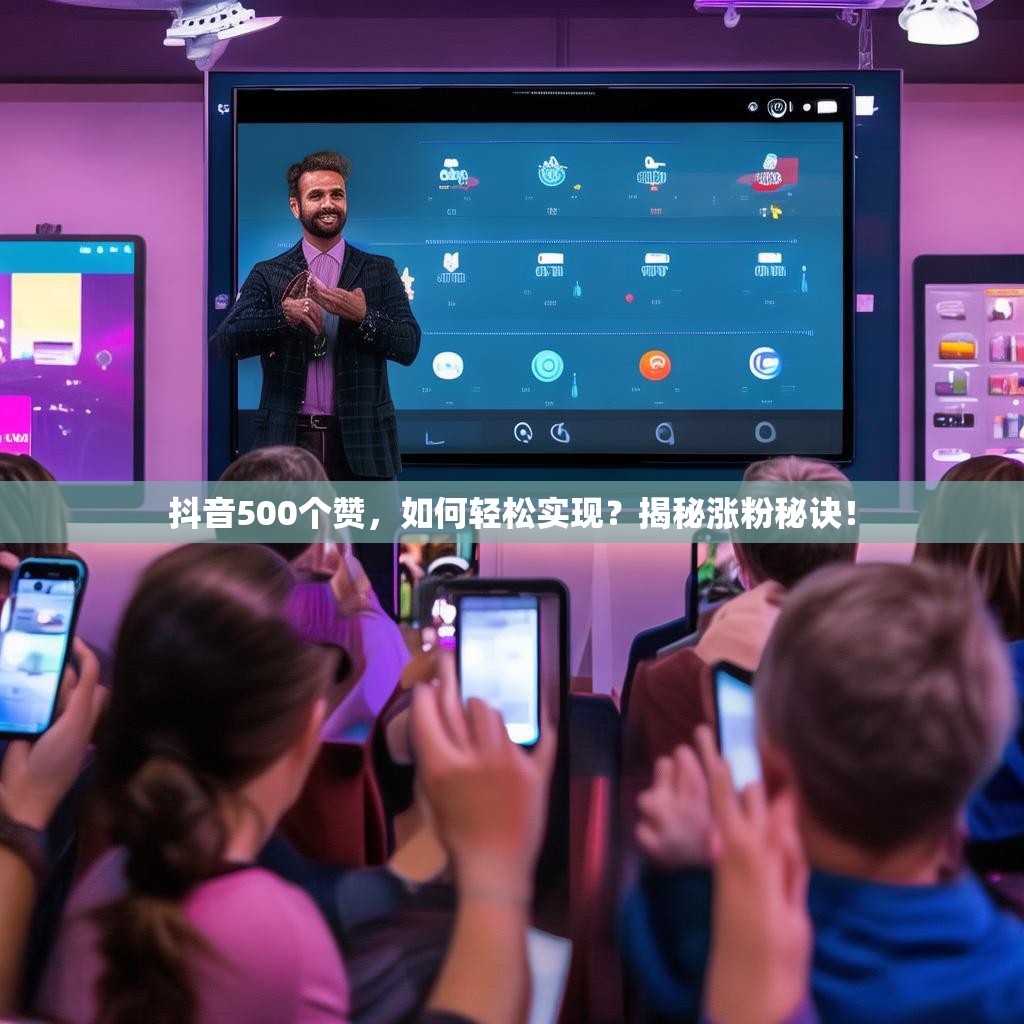 抖音500个赞，如何轻松实现？揭秘涨粉秘诀！