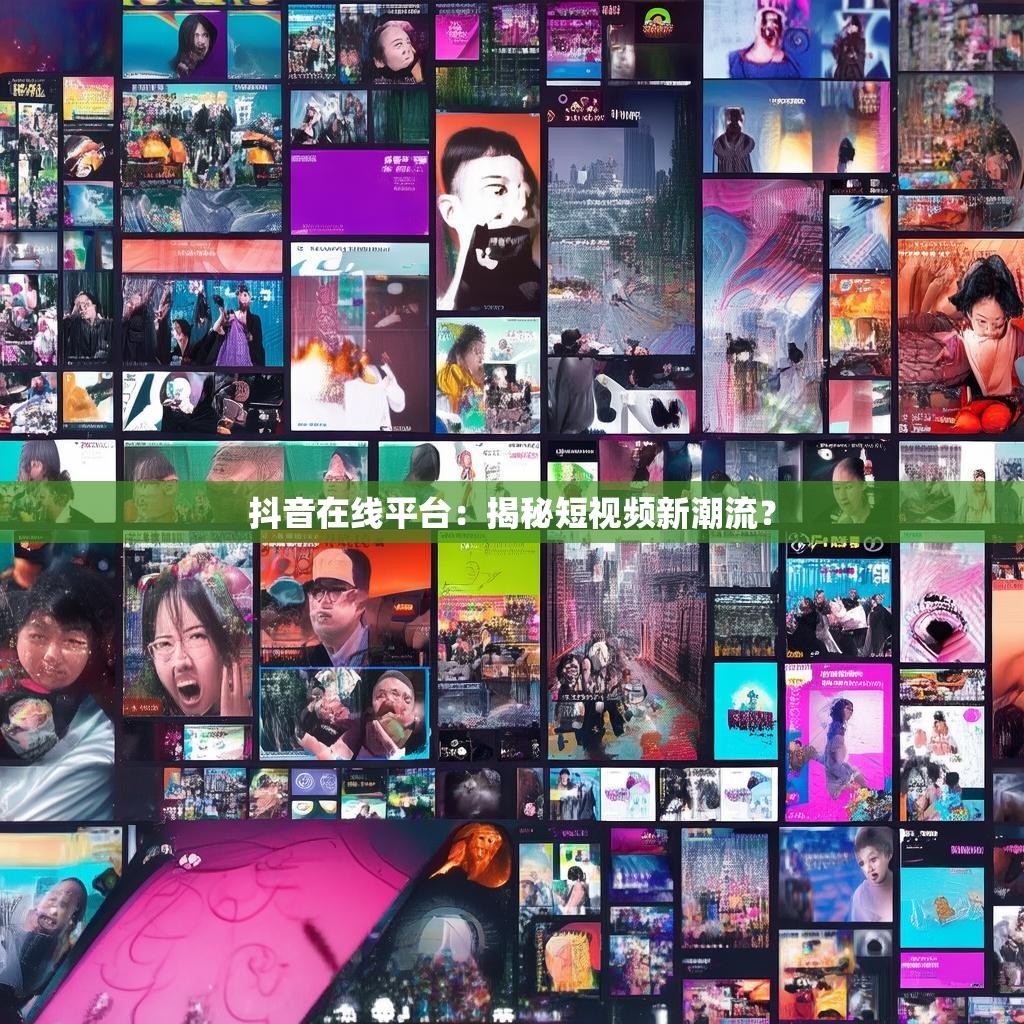 抖音在线平台：揭秘短视频新潮流？