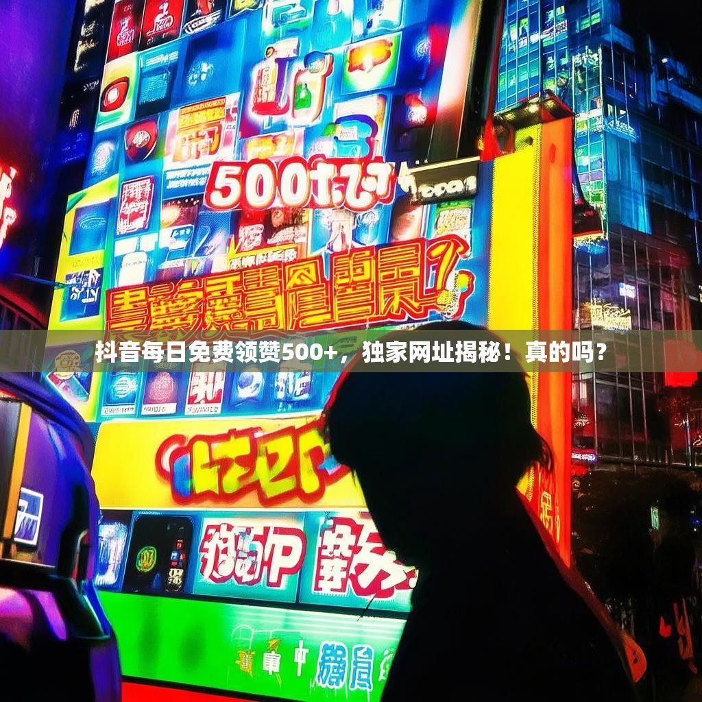 抖音每日免费领赞500+，独家网址揭秘！真的吗？