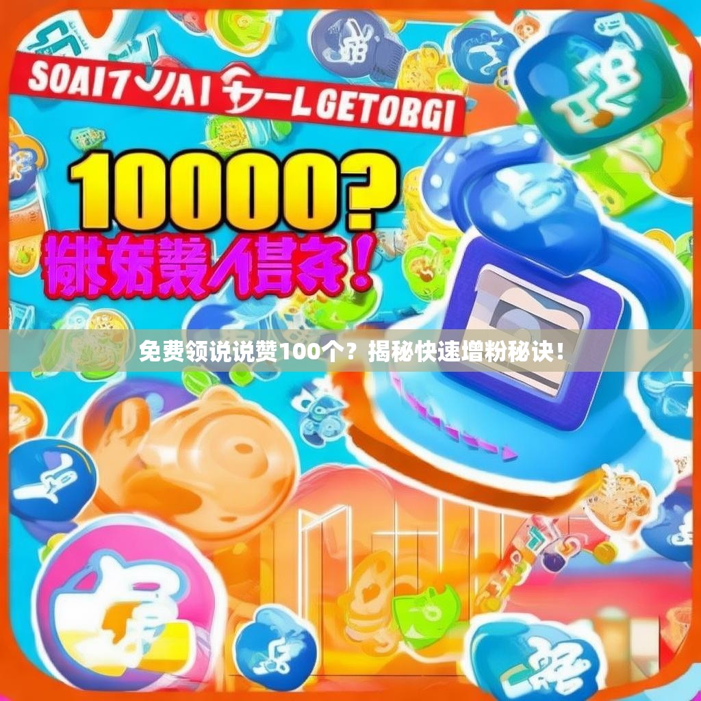 免费领说说赞100个？揭秘快速增粉秘诀！