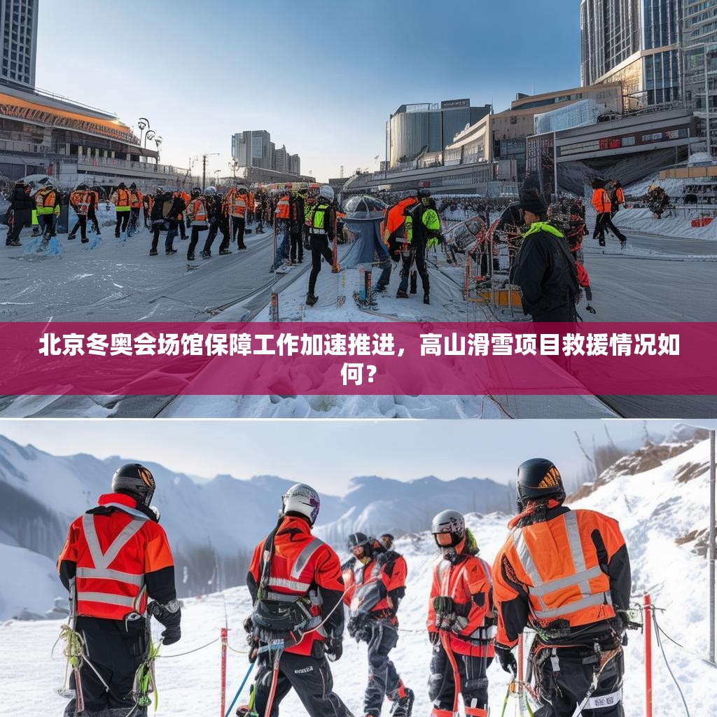 北京冬奥会场馆保障工作加速推进，高山滑雪项目救援情况如何？