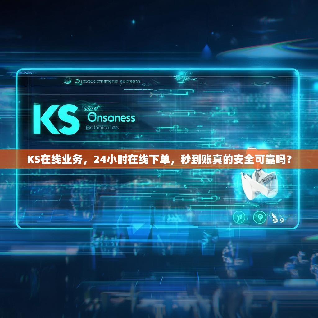 KS在线业务，24小时在线下单，秒到账真的安全可靠吗？