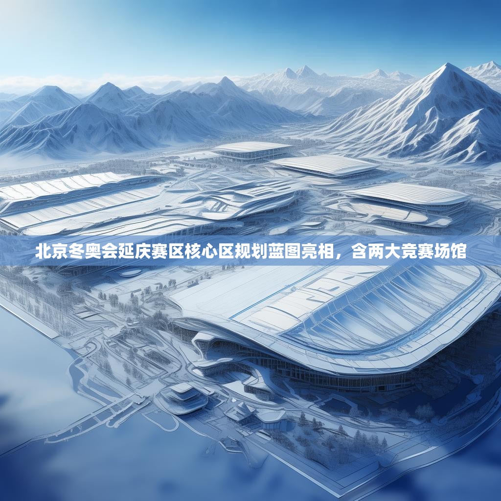 北京冬奥会延庆赛区核心区规划蓝图亮相,含两大竞赛场馆