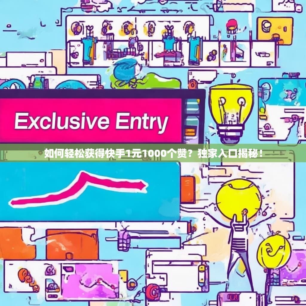 如何轻松获得快手1元1000个赞?独家入口揭秘!