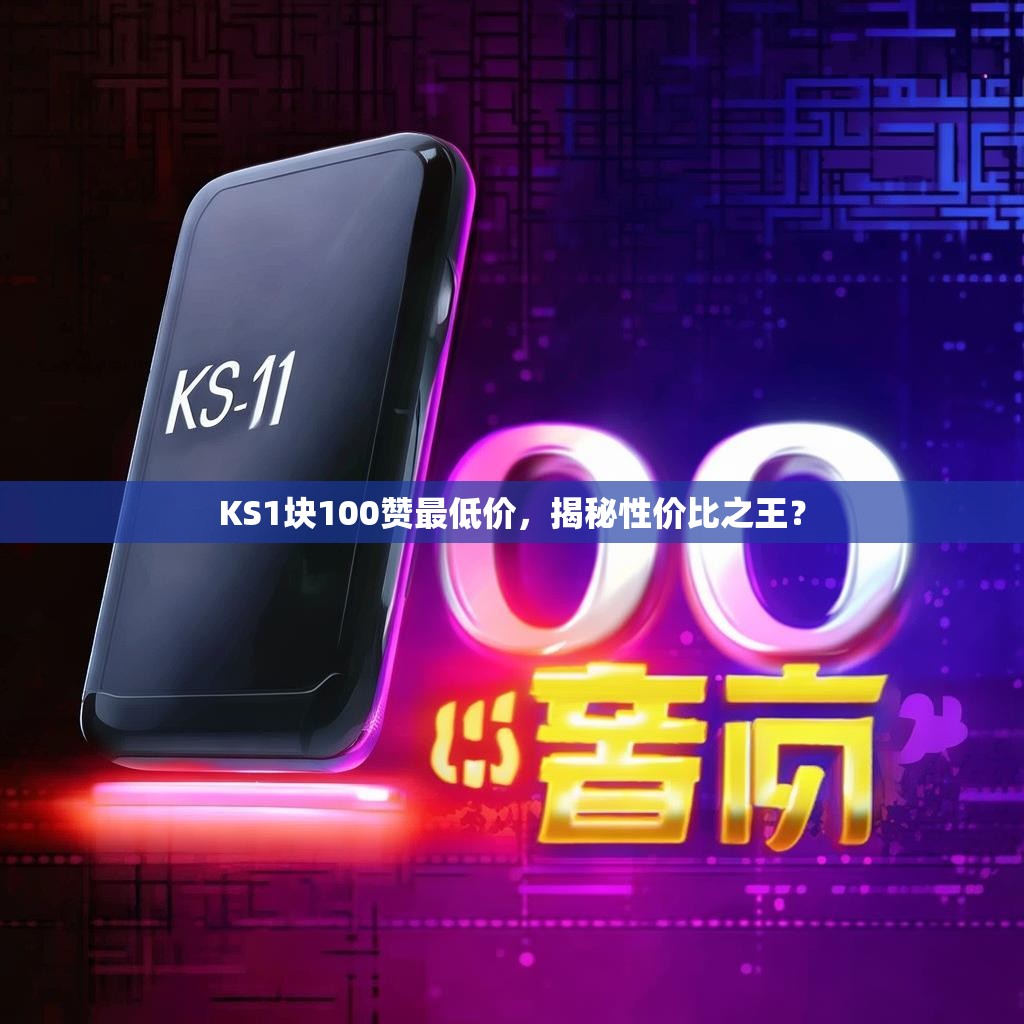 KS1块100赞最低价，揭秘性价比之王？