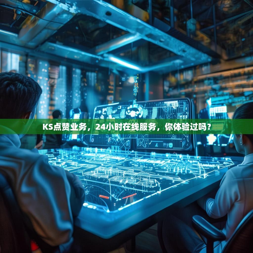 KS点赞业务，24小时在线服务，你体验过吗？