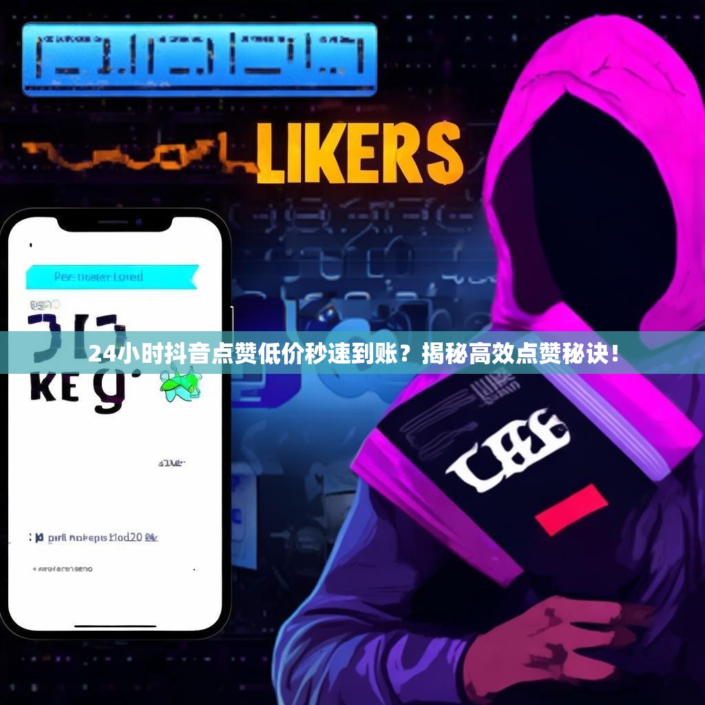 24小时抖音点赞低价秒速到账？揭秘高效点赞秘诀！
