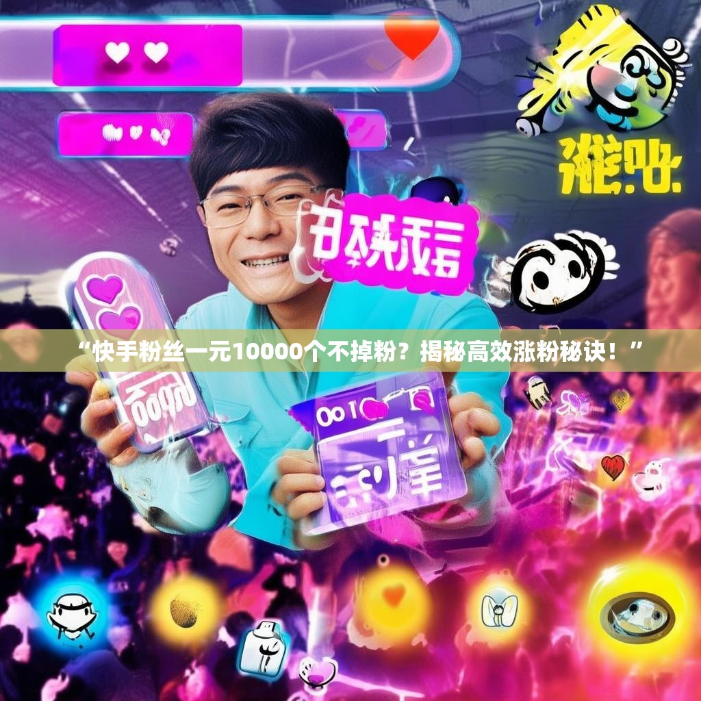 “快手粉丝一元10000个不掉粉？揭秘高效涨粉秘诀！”