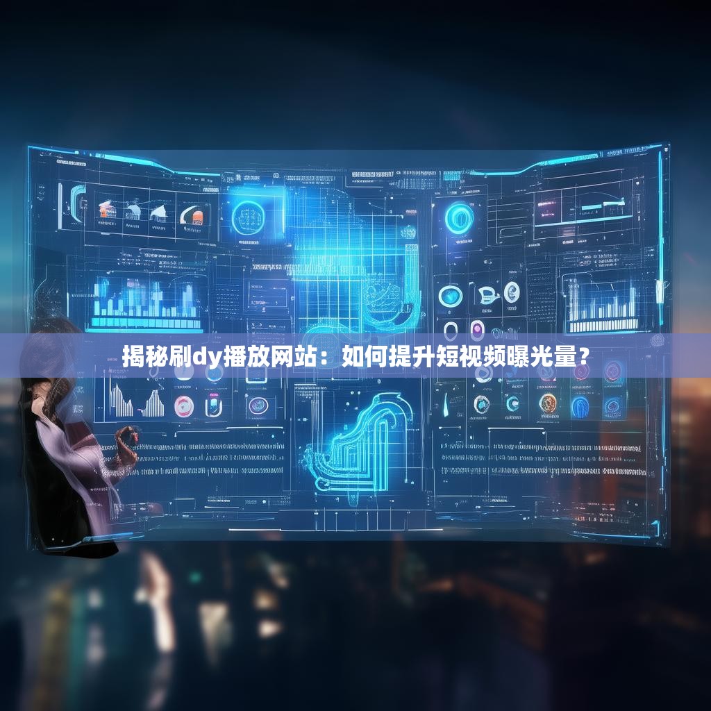 揭秘刷dy播放网站：如何提升短视频曝光量？