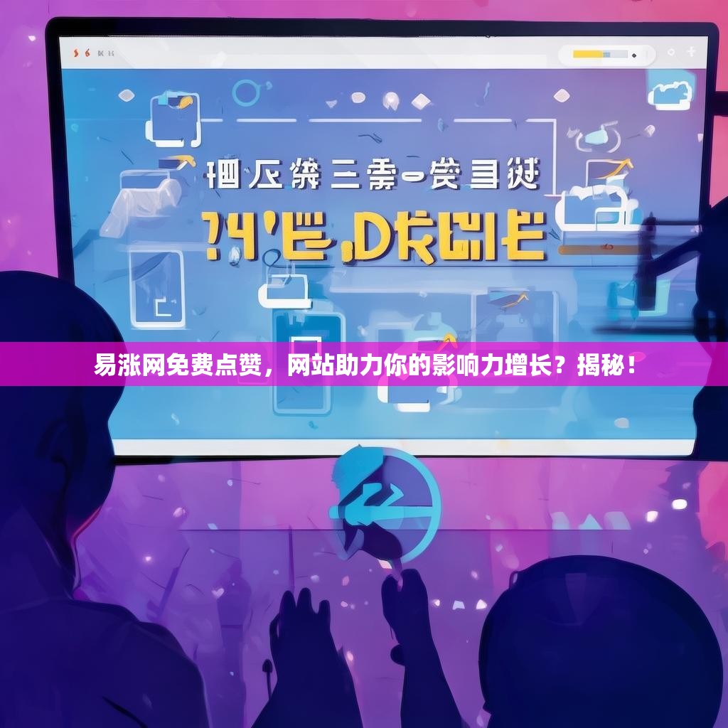 易涨网免费点赞，网站助力你的影响力增长？揭秘！