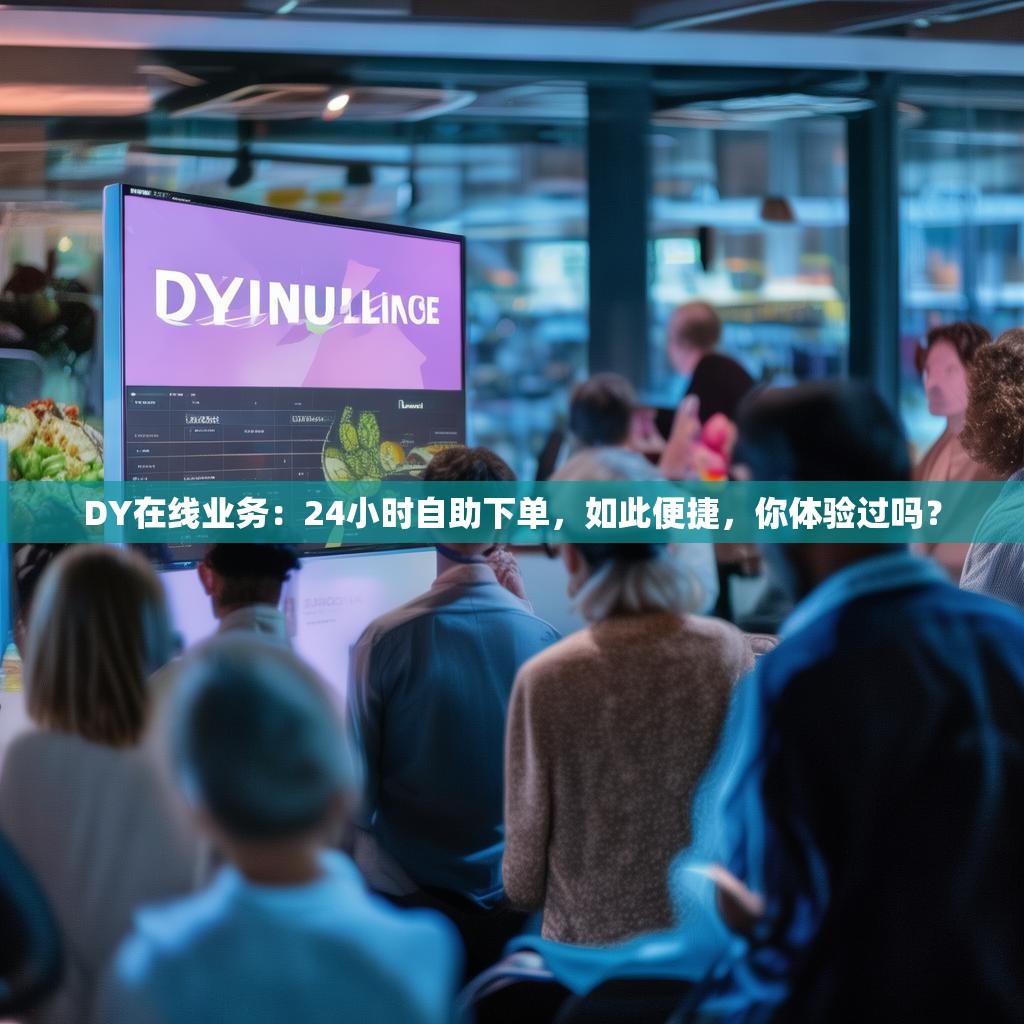 DY在线业务：24小时自助下单，如此便捷，你体验过吗？