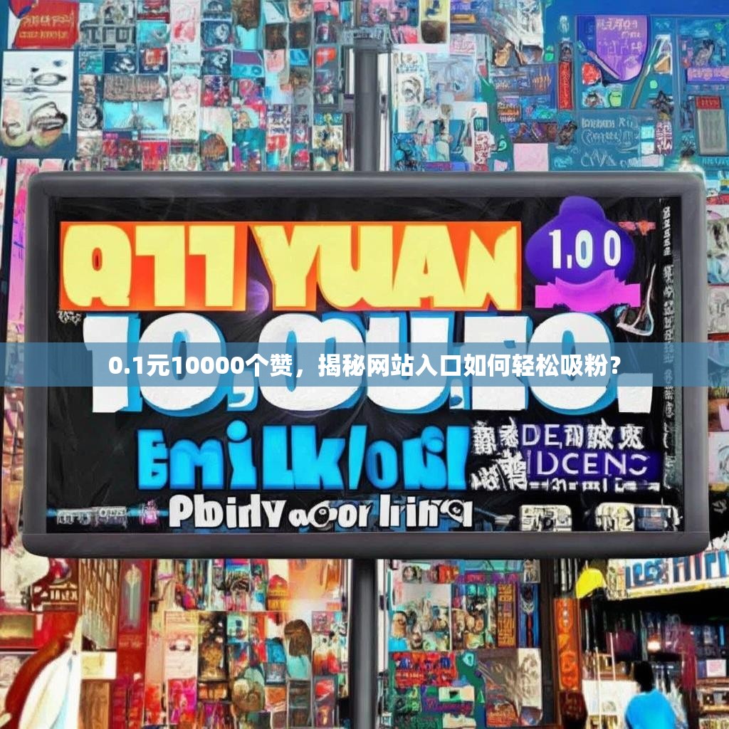 0.1元10000个赞，揭秘网站入口如何轻松吸粉？