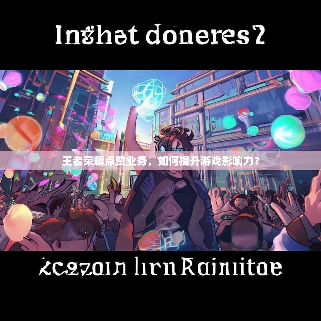 王者荣耀点赞业务，如何提升游戏影响力？