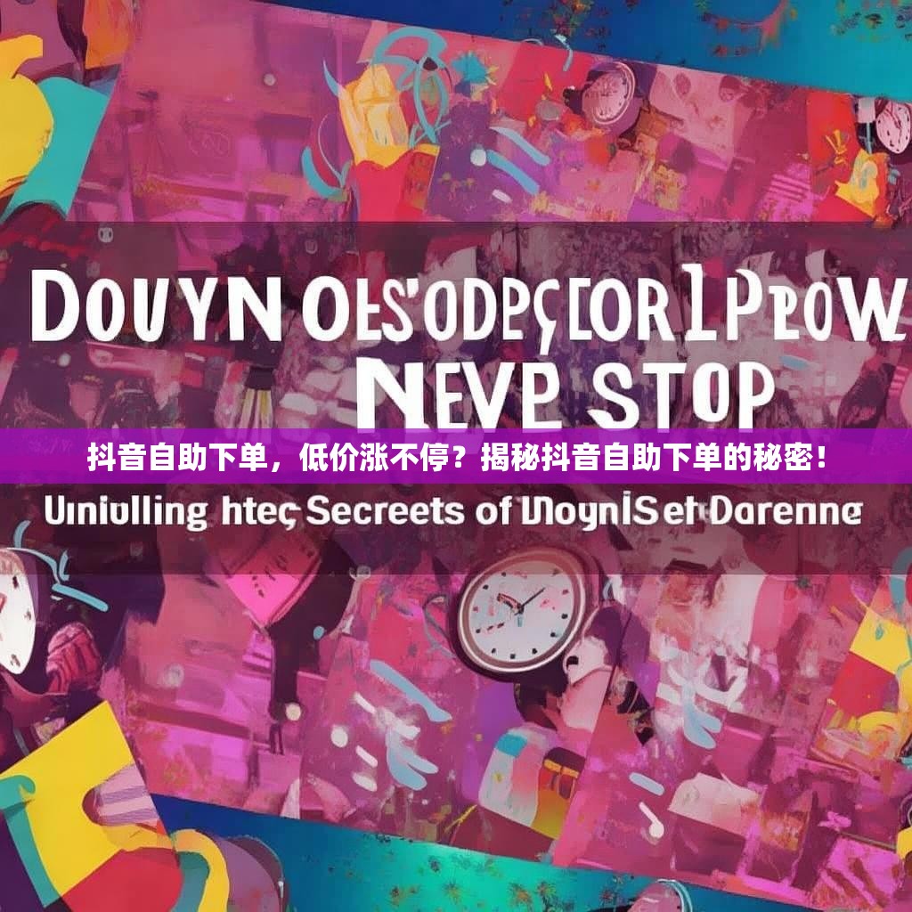 抖音自助下单，低价涨不停？揭秘抖音自助下单的秘密！