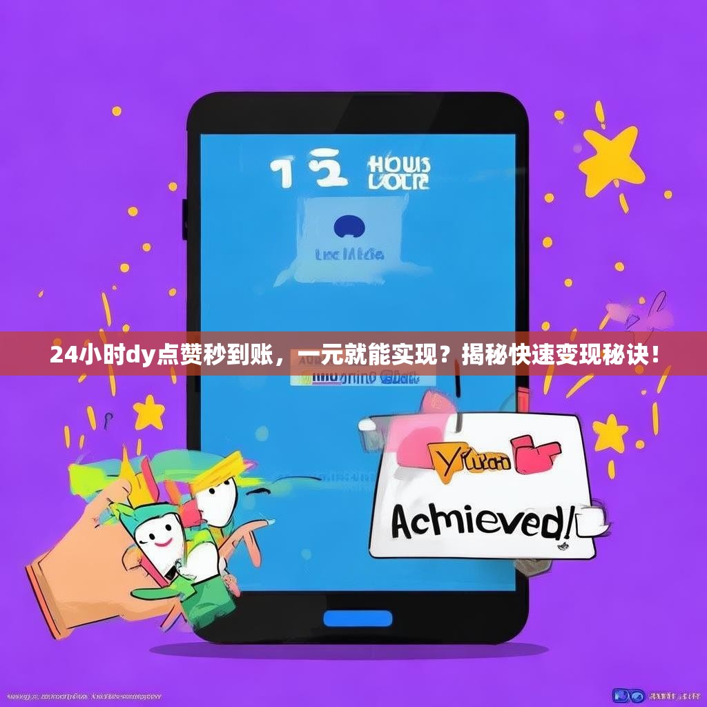24小时dy点赞秒到账，一元就能实现？揭秘快速变现秘诀！