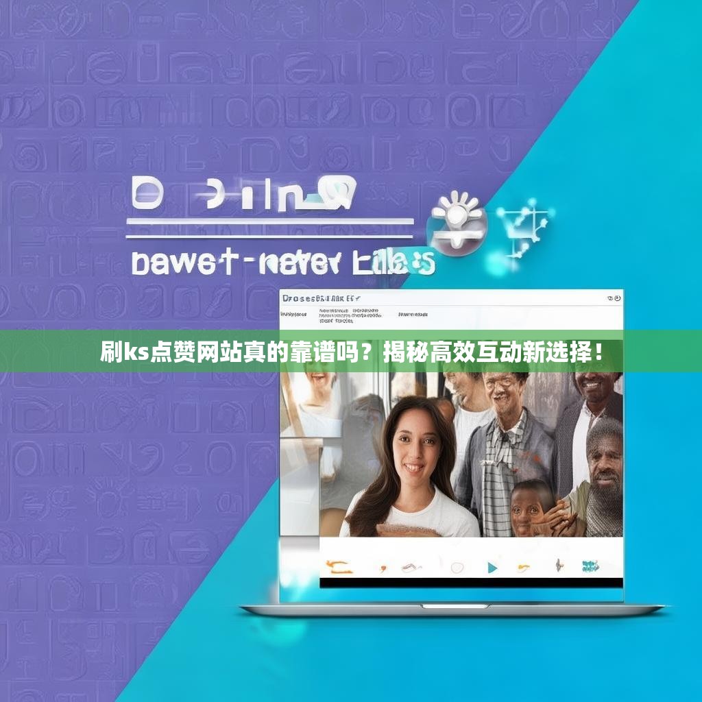 刷ks点赞网站真的靠谱吗？揭秘高效互动新选择！