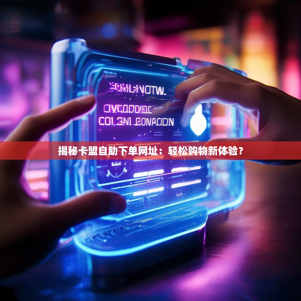 揭秘卡盟自助下单网址：轻松购物新体验？