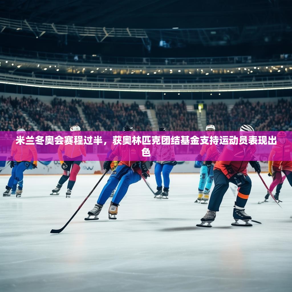 米兰冬奥会赛程过半，获奥林匹克团结基金支持运动员表现出色
