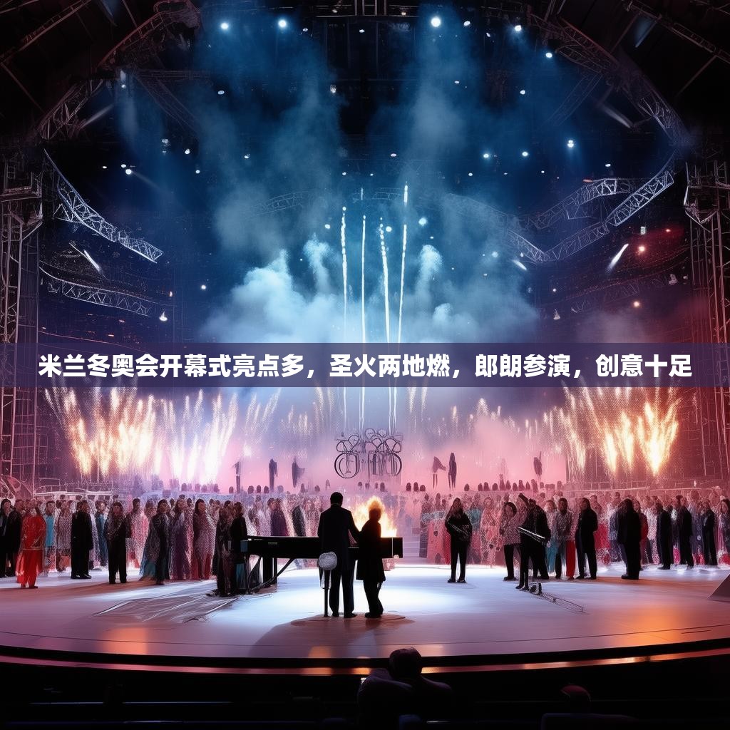米兰冬奥会开幕式亮点多,圣火两地燃,郎朗参演,创意十足