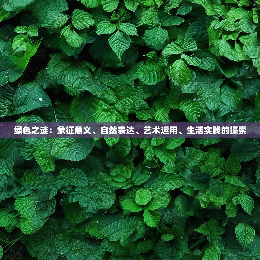 绿色之谜：象征意义、自然表达、艺术运用、生活实践的探索